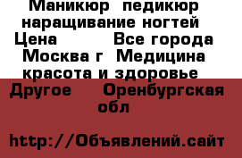 Маникюр, педикюр, наращивание ногтей › Цена ­ 350 - Все города, Москва г. Медицина, красота и здоровье » Другое   . Оренбургская обл.